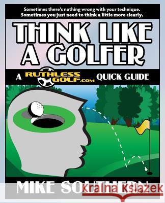 Think Like a Golfer: A RuthlessGolf.com Quick Guide Southern, Mike 9781502827432 Createspace - książka