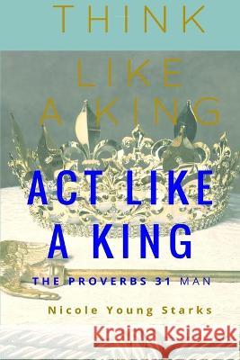 Think Like a King, Act Like a King-The Proverbs 31 Man Nicole Young Starks 9780692738740 Victoriously, Nicole - książka