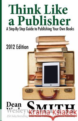 Think Like A Publisher: A Step-By Step Guide to Publishing Your Own Books Smith, Dean Wesley 9781463698225 Createspace - książka