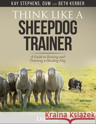 Think Like a Sheepdog Trainer - A Guide to Raising and Training a Herding Dog Kay Stephens Beth Kerber 9781617813283 Dogwise Publishing - książka