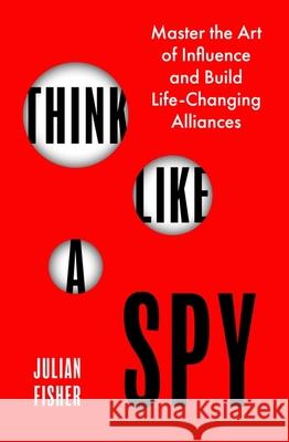 Think Like a Spy: Master the Art of Influence and Build Life-Changing Alliances Julian Fisher 9780349440606 Little, Brown Book Group - książka