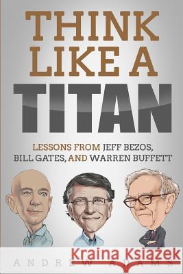 Think Like a Titan: Lessons from Jeff Bezos, Bill Gates and Warren Buffett Andrew Adams 9781091097544 Independently Published - książka