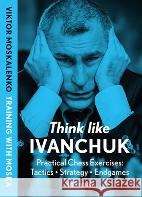 Think Like Ivanchuk: Practical Chess Exercises: Tactics - Strategy - Endgames Viktor Moskalenko 9789083435008 New in Chess - książka