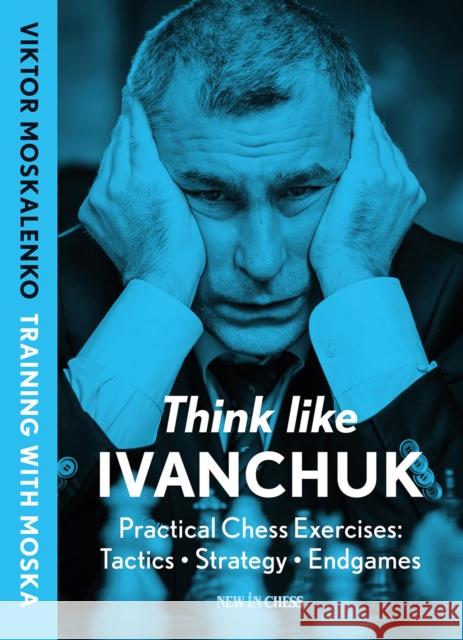Think Like Ivanchuk: Practical Chess Exercises: Tactics, Strategy, Endgames Viktor Moskalenko 9789083435008 New in Chess - książka