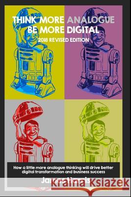 Think More Analogue, Be More Digital - 2018 Updated Edition James Michael Harris 9781723705168 Independently Published - książka