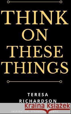 Think On These Things Richardson, Teresa 9781943409341 Pure Thoughts Publishing, LLC - książka