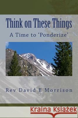 Think on These Things: A Time to 'Ponderize' Rev David E. Morrison 9781494808785 Createspace - książka