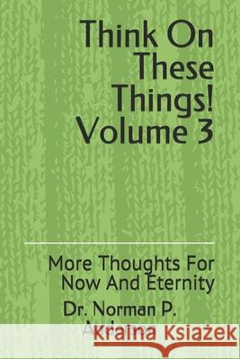 Think On These Things Volume 3: More Thoughts For Now And Eternity Norman P. Anderson 9781083080189 Independently Published - książka