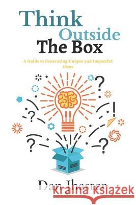 Think Outside the Box: A Guide to Generating Unique and Impactful Ideas Dan Jhaster   9798374957174 Independently Published - książka