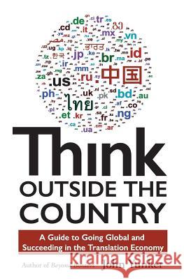 Think Outside the Country: A Guide to Going Global and Succeeding in the Translation Economy John Yunker 9781618220493 Byte Level Research - książka