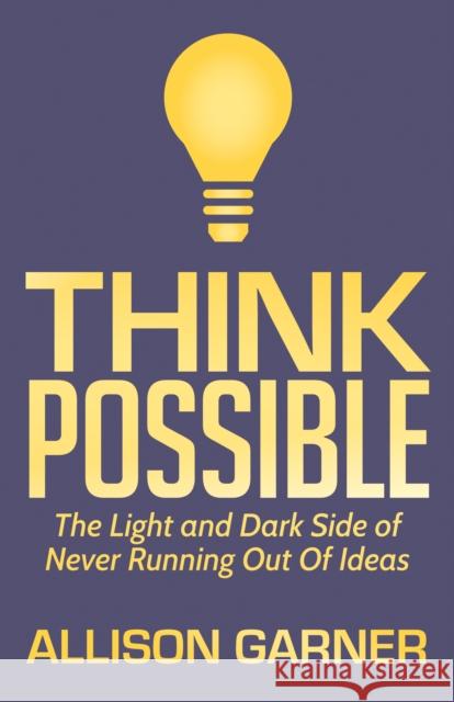 Think Possible: The Light and Dark Side of Never Running Out of Ideas Allison Garner 9781642790733 Morgan James Publishing - książka