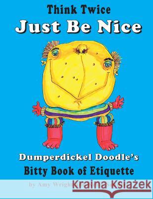 Think Twice Just Be Nice: Dumperdickel Doodle's Bitty Book of Etiquette Amy Wright Keith Sanders 9781986617185 Createspace Independent Publishing Platform - książka