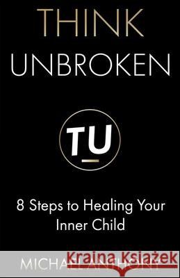 Think Unbroken: 8 Steps to Healing Your Inner Child Michael Anthony 9781736776612 R. R. Bowker - książka