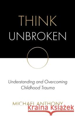 Think Unbroken: Understanding and Overcoming Childhood Trauma Michael Anthony 9780578623917 Think Unbroken LLC - książka