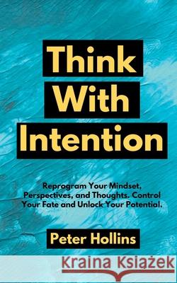 Think With Intention: Reprogram Your Mindset, Perspectives, and Thoughts. Control Your Fate and Unlock Your Potential. Peter Hollins 9781647431587 Pkcs Media, Inc. - książka