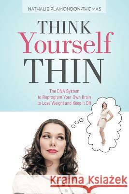 Think Yourself Thin: The DNA System to Reprogram Your Own Brain to Lose Weight and Keep it Off Nathalie Plamondon-Thomas 9781491784679 iUniverse - książka