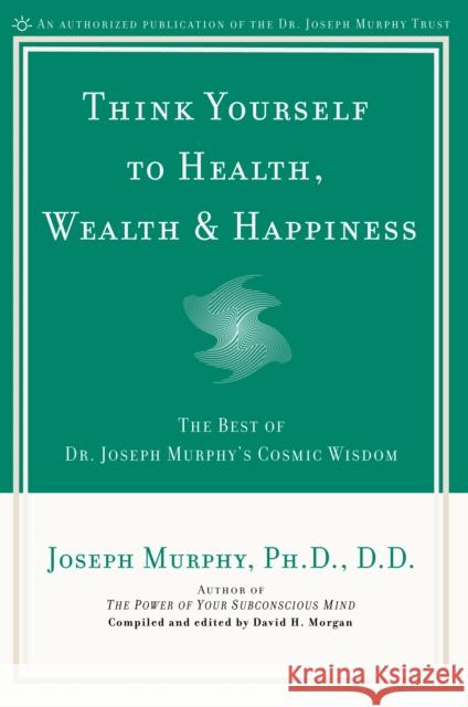 Think Yourself to Health, Wealth and Happiness: The Best of Joseph Murphy's Cosmic Wisdom Joseph Murphy 9780735203631 Prentice Hall Press - książka