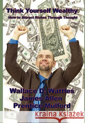 Think Yourself Wealthy: How to Attract Riches Through Thought Wattles, Wallace D. 9781934451182 Wilder Publications - książka