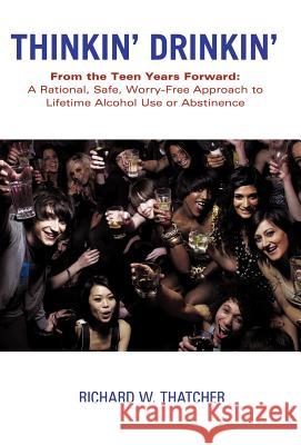 Thinkin' Drinkin': From the Teen Years Forward: A Rational, Safe, Worry-Free Approach to Lifetime Alcohol Use or Abstinence Thatcher, Richard W. 9781452542775 Get Published - książka