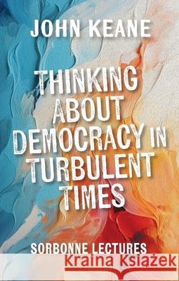 Thinking about Democracy in Turbulent Times: Sorbonne Lectures John Keane 9781399545228 Edinburgh University Press - książka