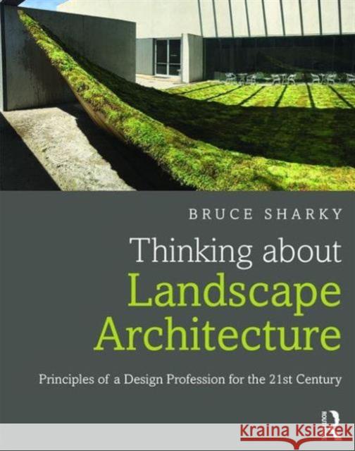 Thinking about Landscape Architecture: Principles of a Design Profession for the 21st Century Bruce G Sharky 9781138847187 Taylor & Francis - książka