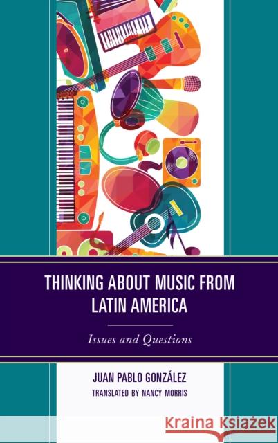 Thinking about Music from Latin America: Issues and Questions Juan Pablo González, Nancy Morris 9781498568647 Lexington Books - książka