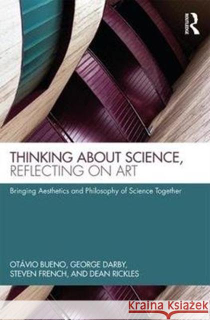 Thinking about Science, Reflecting on Art: Bringing Aesthetics and Philosophy of Science Together Otavio Bueno George Darby Steven French 9781138687325 Routledge - książka