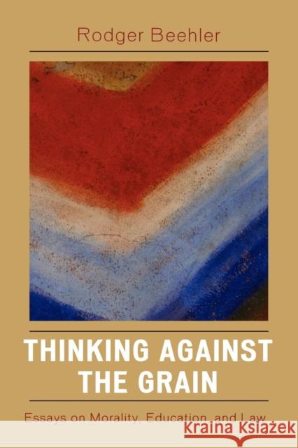 Thinking Against the Grain: Essays on Morality, Education, and Law Beehler, Rodger 9780761838265 Not Avail - książka