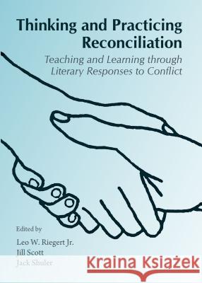 Thinking and Practicing Reconciliation: Teaching and Learning Through Literary Responses to Conflict Leo W. Riegert Jr. 9781443850483 Cambridge Scholars Publishing - książka