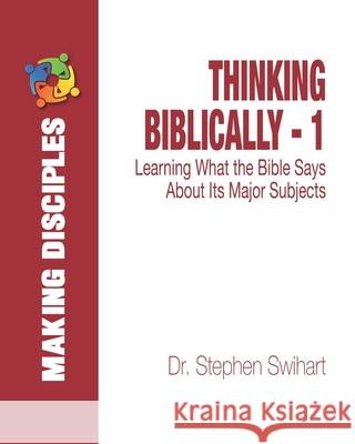 Thinking Biblically - 1: Learning What the Bible Says About Its Most Important Subjects Stephen Swihart 9781708108564 Independently Published - książka