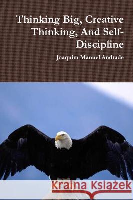 Thinking Big, Creative Thinking, And Self-Discipline Joaquim Manuel Andrade 9780359327164 Lulu.com - książka