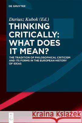 Thinking Critically: What Does It Mean?: The Tradition of Philosophical Criticism and Its Forms in the European History of Ideas Kubok, Dariusz 9783110560084 de Gruyter - książka
