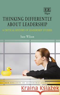 Thinking Differently About Leadership: A Critical History of Leadership Studies Suze Wilson   9781784716783 Edward Elgar Publishing Ltd - książka