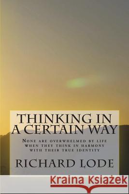 THINKING in a CERTAIN WAY: None are overwhelmed by life when they think in harmony with their true identity Lode, Richard Dale 9781722073770 Createspace Independent Publishing Platform - książka