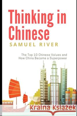 Thinking in Chinese: The Top 10 Chinese Values & How China Became a Superpower Samuel River 9781502303745 Createspace - książka