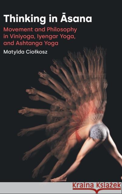 Thinking in Āsana: Movement and Philosophy in Viniyoga, Iyengar Yoga, and Ashtanga Yoga Ciolkosz, Matylda 9781800502116 Equinox Publishing - książka