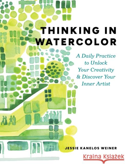 Thinking in Watercolor: A Daily Practice to Unlock Your Creativity & Discover Your Inner Artist Jessie Kanelos Weiner 9781648293320 Artisan Publishers - książka