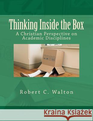 Thinking Inside the Box: A Christian Perspective on Academic Disciplines Robert C. Walton 9780615539508 Planters Press - książka