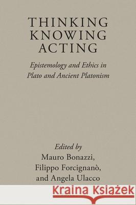 Thinking, Knowing, Acting: Epistemology and Ethics in Plato and Ancient Platonism Mauro Bonazzi Angela Ulacco Filippo Forcignano 9789004398986 Brill - książka