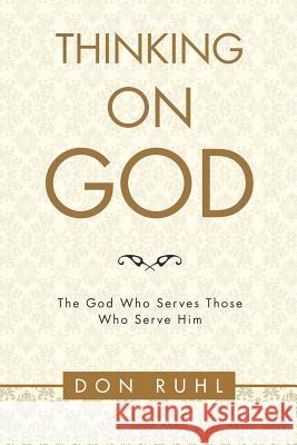 Thinking on God: The God Who Serves Those Who Serve Him Don Ruhl 9781973606352 WestBow Press - książka