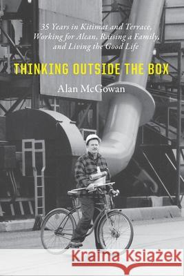Thinking Outside the Box: 35 Years in Kitimat and Terrace, Working for Alcan, Raising a Family, and Living the Good Life Alan William McGowan Audrey McClellan Frances Hunter 9780994751218 Alan McGowan - książka