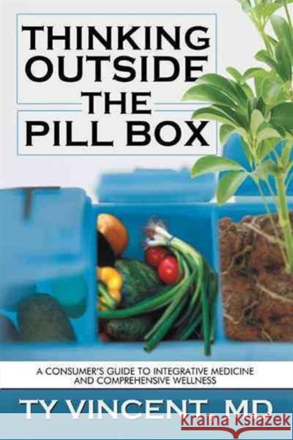 Thinking Outside the Pill Box: A Consumer's Guide to Integrative Medicine and Comprehensive Wellness Vincent, Ty 9781477255155 Authorhouse - książka