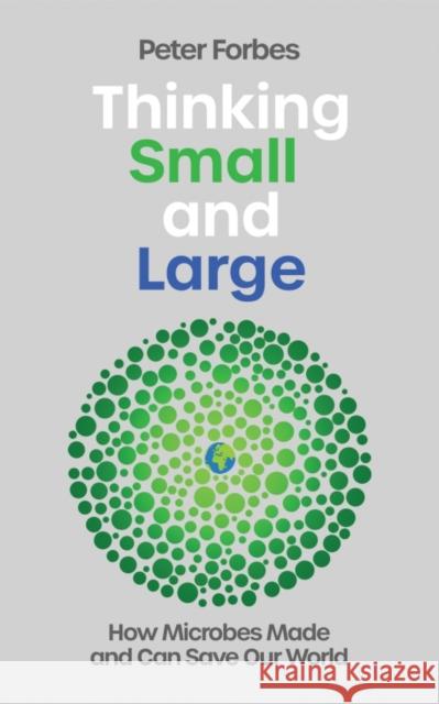 Thinking Small and Large: How Microbes Made and Can Save Our World Peter Forbes 9781837731701 Icon Books - książka