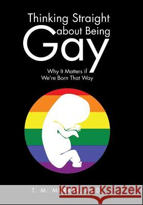 Thinking Straight About Being Gay: Why It Matters if We're Born That Way Murray, T. M. 9781504943956 Authorhouse - książka