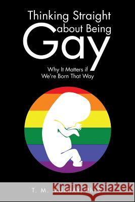 Thinking Straight About Being Gay: Why It Matters if We're Born That Way Murray, T. M. 9781504943963 Authorhouse - książka