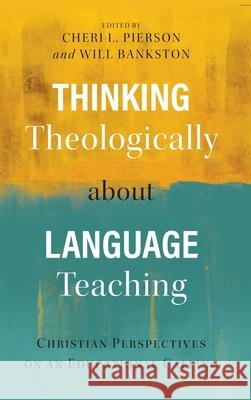 Thinking Theologically about Language Teaching: Christian Perspectives on an Educational Calling Cheri L Pierson, Will Bankston 9781839731631 Langham Global Library - książka