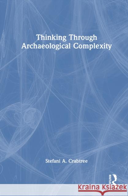Thinking Through Archaeological Complexity Stefani A. (Utah State University, USA.) Crabtree 9781032955117 Routledge - książka