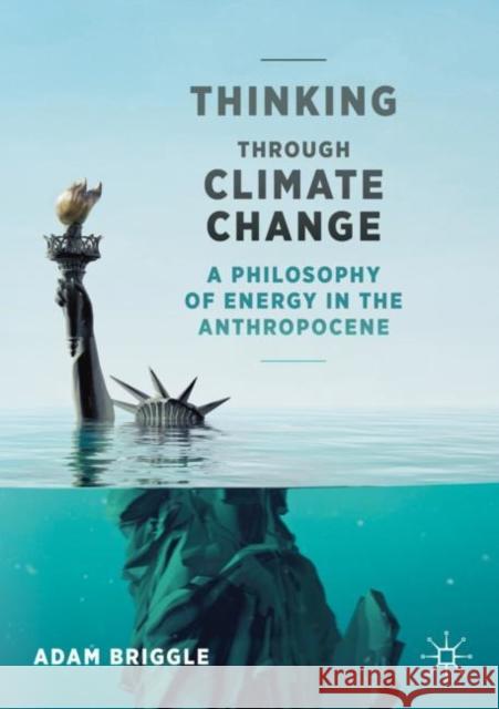 Thinking Through Climate Change: A Philosophy of Energy in the Anthropocene Briggle, Adam 9783030535865 Palgrave MacMillan - książka