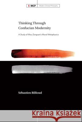 Thinking Through Confucian Modernity: A Study of Mou Zongsan's Moral Metaphysics Sébastien Billioud 9789004215535 Brill - książka