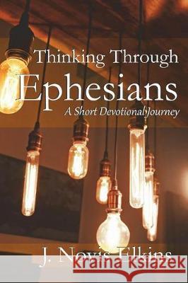 Thinking Through Ephesians: A Short Devotional Journey J. Novis Elkins 9781980235712 Independently Published - książka